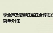 李金声及妻柳氏赵氏合葬志(对于李金声及妻柳氏赵氏合葬志简单介绍)