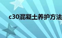 c30混凝土养护方法（混凝土养护方法）