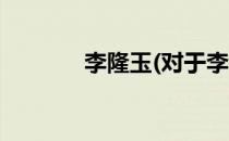 李隆玉(对于李隆玉简单介绍)