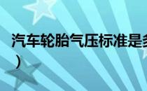 汽车轮胎气压标准是多少（汽车轮胎气压标准）