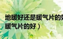 地暖好还是暖气片的好用过的说（地暖好还是暖气片的好）