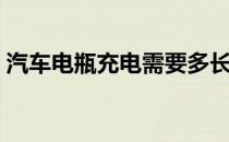 汽车电瓶充电需要多长时间（汽车电瓶充电）