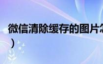 微信清除缓存的图片怎么复原（微信清除缓存）