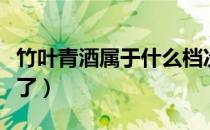 竹叶青酒属于什么档次（竹叶青酒一般人喝不了）