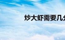 炒大虾需要几分钟（炒大虾）