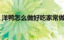 洋鸭怎么做好吃家常做法（洋鸭怎么做好吃）