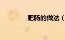 肥肠的做法（溜肥肠做法）