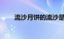 流沙月饼的流沙是什么（流沙月饼）
