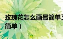 玫瑰花怎么画最简单又好看（玫瑰花怎么画最简单）