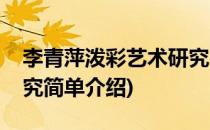 李青萍泼彩艺术研究(对于李青萍泼彩艺术研究简单介绍)