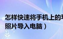 怎样快速将手机上的苹果照片导入电脑（苹果照片导入电脑）