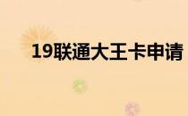 19联通大王卡申请（联通大王卡申请）