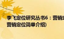 李飞定位研究丛书6：营销定位(对于李飞定位研究丛书6：营销定位简单介绍)