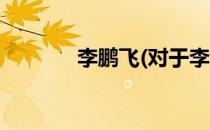 李鹏飞(对于李鹏飞简单介绍)