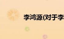 李鸿源(对于李鸿源简单介绍)