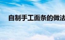 自制手工面条的做法（手工面条的做法）