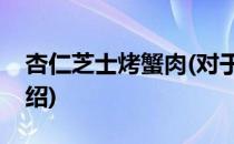 杏仁芝士烤蟹肉(对于杏仁芝士烤蟹肉简单介绍)