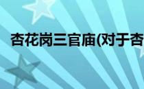 杏花岗三官庙(对于杏花岗三官庙简单介绍)