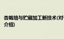 杏栽培与贮藏加工新技术(对于杏栽培与贮藏加工新技术简单介绍)