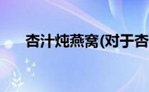 杏汁炖燕窝(对于杏汁炖燕窝简单介绍)