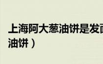 上海阿大葱油饼是发面还是死面（上海阿大葱油饼）