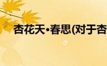 杏花天·春思(对于杏花天·春思简单介绍)