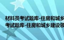 材料员考试题库-住房和城乡建设领域职业培训(对于材料员考试题库-住房和城乡建设领域职业培训简单介绍)