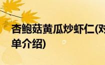 杏鲍菇黄瓜炒虾仁(对于杏鲍菇黄瓜炒虾仁简单介绍)