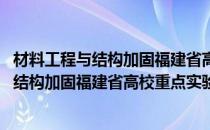 材料工程与结构加固福建省高校重点实验室(对于材料工程与结构加固福建省高校重点实验室简单介绍)