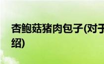 杏鲍菇猪肉包子(对于杏鲍菇猪肉包子简单介绍)
