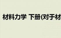 材料力学 下册(对于材料力学 下册简单介绍)