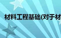 材料工程基础(对于材料工程基础简单介绍)