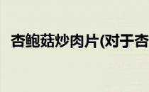 杏鲍菇炒肉片(对于杏鲍菇炒肉片简单介绍)