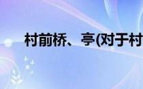 村前桥、亭(对于村前桥、亭简单介绍)
