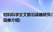 材料科学交叉前沿战略研究(对于材料科学交叉前沿战略研究简单介绍)