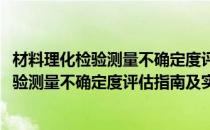 材料理化检验测量不确定度评估指南及实例(对于材料理化检验测量不确定度评估指南及实例简单介绍)