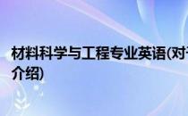 材料科学与工程专业英语(对于材料科学与工程专业英语简单介绍)