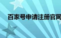 百家号申请注册官网（百家号注册入口）