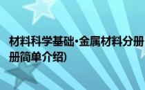 材料科学基础·金属材料分册(对于材料科学基础·金属材料分册简单介绍)