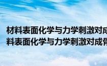 材料表面化学与力学刺激对成骨细胞的协同影响研究(对于材料表面化学与力学刺激对成骨细胞的协同影响研究简单介绍)