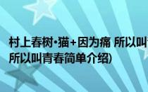 村上春树·猫+因为痛 所以叫青春(对于村上春树·猫+因为痛 所以叫青春简单介绍)