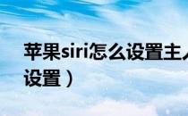 苹果siri怎么设置主人的声音（苹果siri怎么设置）