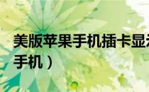 美版苹果手机插卡显示sim卡无效（美版苹果手机）