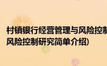 村镇银行经营管理与风险控制研究(对于村镇银行经营管理与风险控制研究简单介绍)