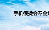 手机很烫会不会爆炸（手机很烫）