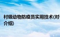 村级动物防疫员实用技术(对于村级动物防疫员实用技术简单介绍)