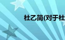 杜乙简(对于杜乙简简单介绍)