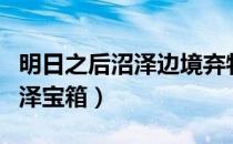 明日之后沼泽边境弃物中的瑰宝（明日之后沼泽宝箱）