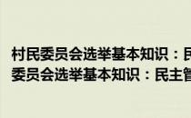 村民委员会选举基本知识：民主管理与政策法律篇(对于村民委员会选举基本知识：民主管理与政策法律篇简单介绍)