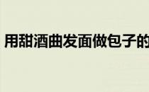 用甜酒曲发面做包子的方法（做包子的方法）